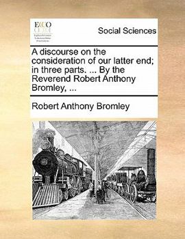 Paperback A Discourse on the Consideration of Our Latter End; In Three Parts. ... by the Reverend Robert Anthony Bromley, ... Book