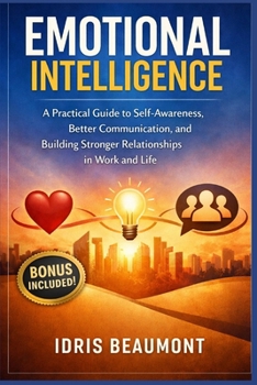 Paperback Emotional Intelligence: A Practical Guide to Self-Awareness, Better Communication, and Building Stronger Relationships in Work and Life Book