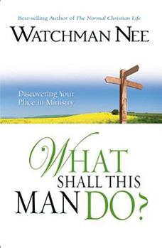 What Shall This Man Do?: A Fresh Approach to the Study of Christian Service - Book #40 of the Collected Works of Watchman Nee