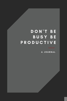 Don't Be Busy, Be Productive black and grey notebook journal for men - women: daily weekly , monthly journal for men planning notebook with elegant design