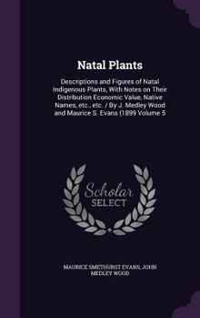 Hardcover Natal Plants: Descriptions and Figures of Natal Indigenous Plants, With Notes on Their Distribution Economic Value, Native Names, et Book