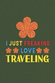 I Just Freaking Love Traveling: Traveling Lovers Funny Gifts Journal Lined Notebook 6x9 120 Pages