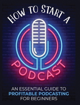 Hardcover How to Start a Podcast: An Essential Guide to Profitable Podcasting for Beginners. Book