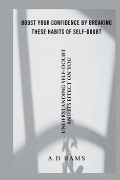 BOOST YOUR CONFIDENCE BY BREAKING THESE HABITS OF SELF-DOUBT: UNDERSTANDING SELF-DOUBT AND ITS EFFECT ON YOU