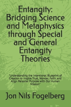 Entangity: Bridging Science and Metaphysics through Special and General Entangity Theories: "Understanding the Intentional Blueprint of Creation to ... Personal Purpose with Our Human Mission"
