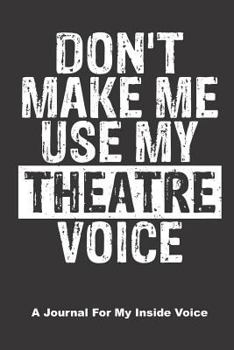 Paperback Don't Make Me Use My Theatre Voice. a Journal for My Inside Voice: A Notebook to Journal Scripts, Screenplays and Personal Thoughts Book