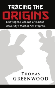 Hardcover Tracing the Origins: Studying the Lineage of Indiana University's Martial Arts Program Book