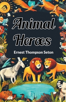 Animal Heroes: Being the Histories of a Cat, a Dog, a Pigeon, a Lynx, Two Wolves & a Reindeer and in Elucidation of the Same, Over 20