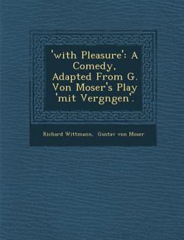 'With Pleasure': A Comedy, Adapted from G. Von Moser's Play 'Mit Vergn Gen'.