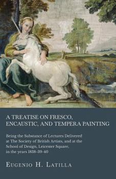 A Treatise on Fresco, Encaustic, and Tempera Painting; Being the Substance of Lectures Delivered at The Society of British Artists, and at the School of Design, Leicester Square, in the years 1838-39-