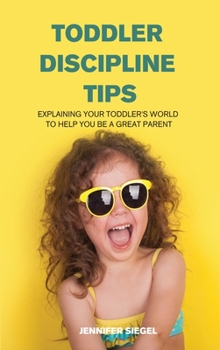 Toddler Discipline Tips: Explaining Your Toddler's World to Help You Be a Great Parent