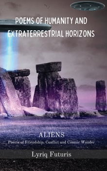 Poems of Humanity and Extraterrestrial Horizons: Aliens. Poems of Friendship, Conflict and Cosmic Wonder