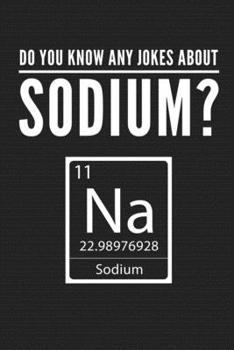 Do You Know Any Jokes About Sodium?: Funny Periodic Table Journal, College Ruled, Notebook, Notepad