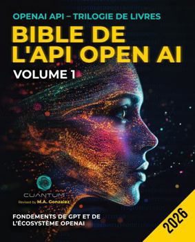 Bible de l'API OpenAI, Volume 1 : Fondements de GPT et de l'écosystème OpenAI: Du premier appel d'API à l'ingénierie des invites et aux conversations multi-tours. (French Edition)