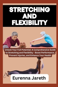 Paperback Stretching and Flexibility: Unlock Your Full Potential: A Comprehensive Guide to Stretching and Flexibility - Boost Performance, Prevent Injuries, Book