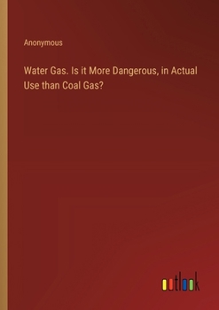 Paperback Water Gas. Is it More Dangerous, in Actual Use than Coal Gas? Book