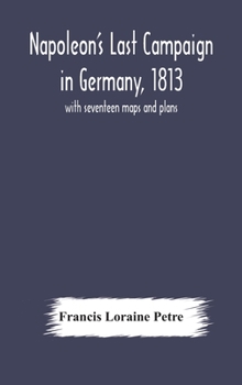 Hardcover Napoleon'S Last Campaign In Germany, 1813; With Seventeen Maps And Plans Book