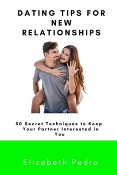 Paperback Dating tips for New Relationships: 50 Secret Techniques to Keep Your Partner Interested in You Book