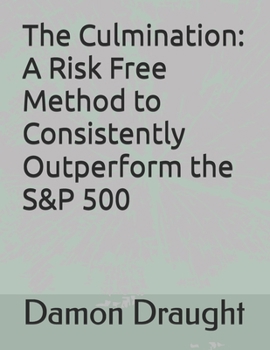 The Culmination:: A Risk Free Method to Consistently Outperform the S&P 500