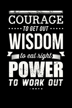 Paperback Courage To Get Out Wisdom To Eat Right Power To Work Out: Inspirational And Motivational Notebook Book