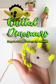 Paperback Knitted Dinosaurs: Easy-to-Follow Patterns for Animals: Dinosaurs to Crochet Book