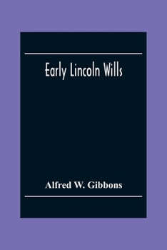 Early Lincoln Wills: An Abstract Of All The Wills & Administrations Recorded In The Episcopal Registers Of The Old Diocese Of Lincoln: Comprising The ... Oxford, Leicester, And Hertford, 1280-1547