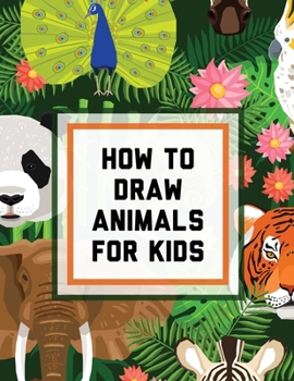 Paperback How To Draw Animals For Kids: Ages 4-10 In Simple Steps Learn To Draw Easy Step By Step Drawing Guide Book