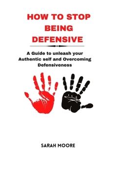 Paperback How to Stop Being Defensive: A Guide to unleash your Authentic self and Overcoming Defensiveness Book