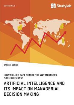 Paperback How will Big Data change the way managers make decisions? Artificial intelligence and its impact on managerial decision making Book