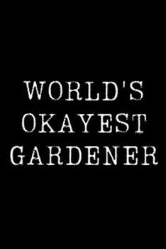 Worlds Okayest  Gardener: Blank Lined Journal For Taking Notes, Journaling, Funny Gift, Gag Gift For Coworker or Family Member