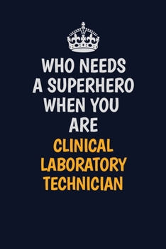 Who Needs A Superhero When You Are Clinical Laboratory Technician: Career journal, notebook and writing journal for encouraging men, women and kids. A framework for building your career.
