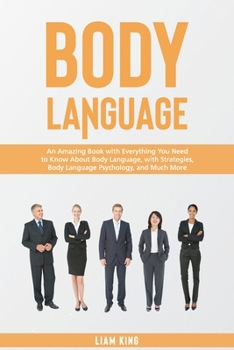 Body Language: An Amazing Book with Everything You Need to Know About Body Language, with Strategies, Body Language Psychology, and Much More