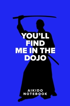 You’ll Find Me In The Dojo - Aikido Notebook: Blank College Ruled Gift Journal