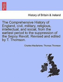 The Comprehensive History of England, civil, military, religious, intellectual, and social, from the earliest period to the suppression of the Sepoy Revolt. Revised and edited by T. Thomson.