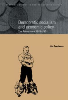 Democratic Socialism and Economic Policy: The Attlee Years, 1945-1951 - Book  of the Cambridge Studies in Modern Economic History