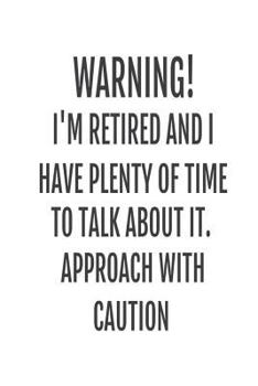 Paperback Warning! I'm Retired And I Have Plenty Of Time To Talk About It. Approach With Caution: Funny Retirement Novelty Gift Notebook Book