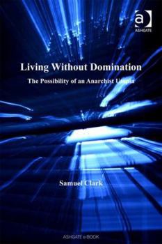 Living Without Domination: The Possibility of an Anarchist Utopia - Book  of the Ashgate New Critical Thinking in Philosophy