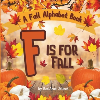 F is for Fall: A Fall Alphabet Book -ABC Books for Kids Ages 2-4, Fall Alphabet Books, Fall for Toddlers, ABC Books for Kindergarteners, Fall Alphabet ... Books for Elementary Grades (Fall Collection)