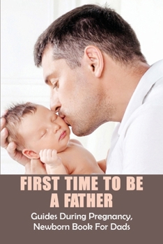 Paperback First Time To Be A Father: Guides During Pregnancy, Newborn Book For Dads: Pregnancy For Men Book