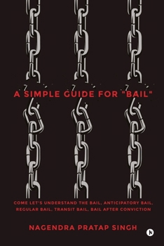A Simple Guide for "Bail": Come Let's Understand the Bail, Anticipatory Bail, Regular Bail, Transit Bail, Bail after Conviction