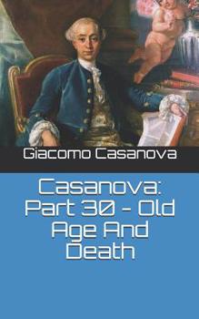 Memoirs of Casanova  Volume 30: Old Age and Death - Book #30 of the Memoirs of Casanova