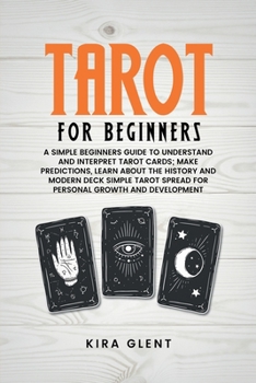 Paperback Tarot for Beginners: A Simple Beginners Guide to Understand and Interpret Tarot Cards; Make Predictions, Learn About the History and Modern Book