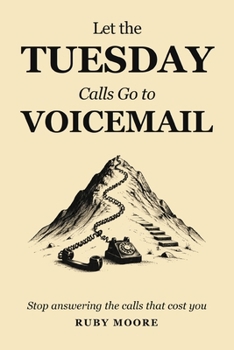 Paperback Let the Tuesday Calls Go to Voicemail: Stop answering The Calls That Cost You Book