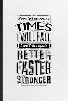 No Matter How Many Times I Will Fall I Will Rise Again Better Faster Stronger: Funny Positive Attitude Motivation Lined Notebook/ Blank Journal For ... Graphic Birthday Gift Modern 6x9 110 Pages