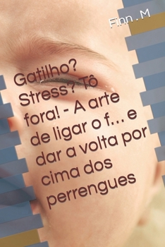 Gatilho? Stress? Tô fora! - A arte de ligar o f… e dar a volta por cima dos perrengues