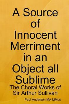 Paperback A Source of Innocent Merriment in an Object all Sublime: The Choral Works of Sir Arthur Sullivan Book