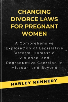 Paperback Changing Divorce Laws for Pregnant Women: A Comprehensive Exploration of Legislative Reform, Domestic Violence, and Reproductive Coercion in Missouri Book