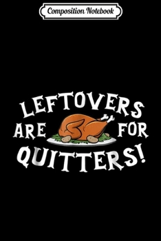 Composition Notebook: Leftovers Are For Quitters - Thanksgiving Turkey  Journal/Notebook Blank Lined Ruled 6x9 100 Pages