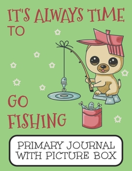 Paperback It's Always Time To Go Fishing Primary Journal With Picture Box: Adorable Winter Pomeranian Puppy Dog Out On The Lake Book