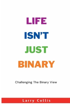 Paperback Life Isn't Just Binary: Challenging The Binary View Book